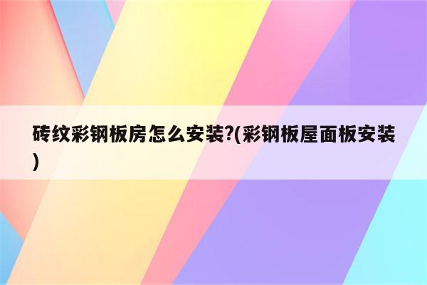 砖纹彩钢板房怎么安装?(彩钢板屋面板安装)