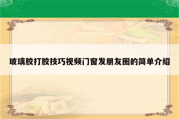 玻璃胶打胶技巧视频门窗发朋友圈的简单介绍