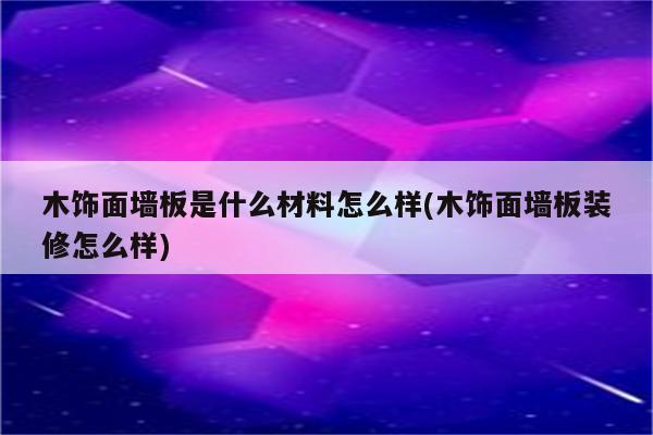 木饰面墙板是什么材料怎么样(木饰面墙板装修怎么样)