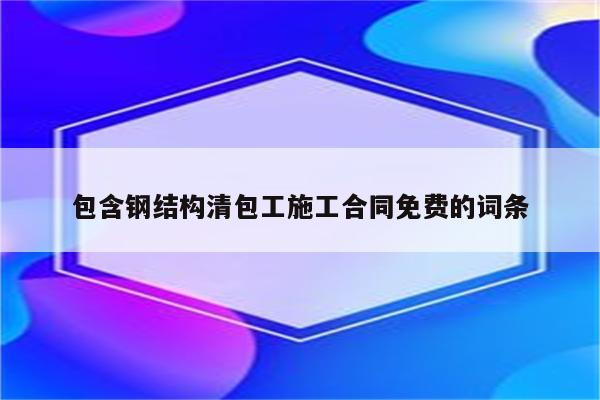 包含钢结构清包工施工合同免费的词条