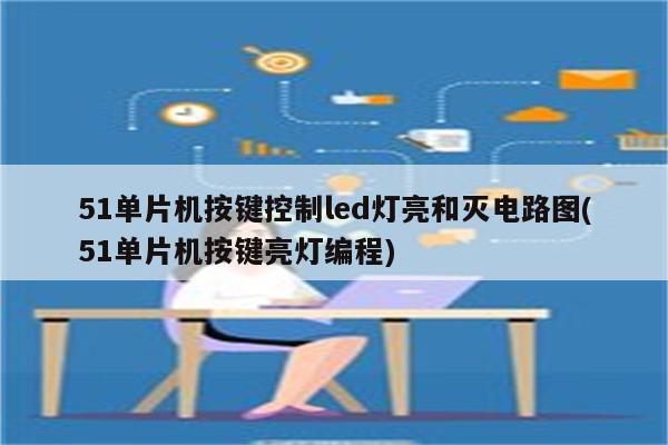 51单片机按键控制led灯亮和灭电路图(51单片机按键亮灯编程)