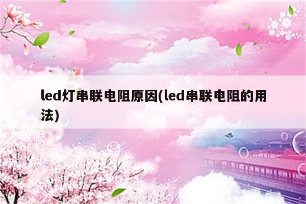 led灯串联电阻原因(led串联电阻的用法)