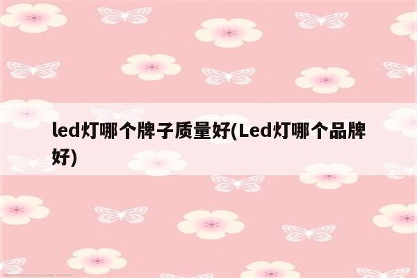 led灯哪个牌子质量好(Led灯哪个品牌好)