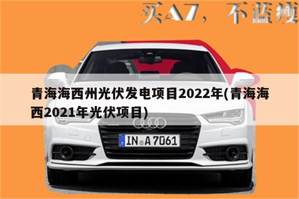 青海海西州光伏发电项目2022年(青海海西2021年光伏项目)