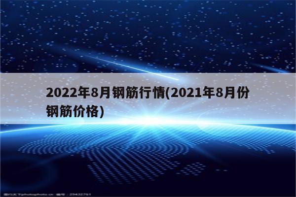 2022年8月钢筋行情(2021年8月份钢筋价格)