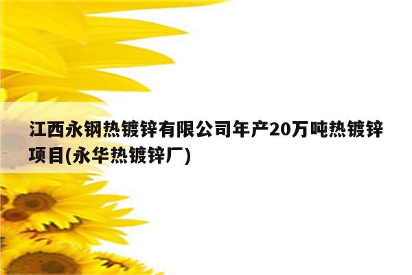 江西永钢热镀锌有限公司年产20万吨热镀锌项目(永华热镀锌厂)