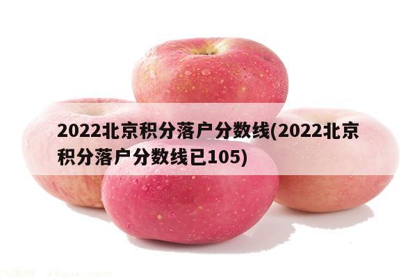 2022北京积分落户分数线(2022北京积分落户分数线已105)