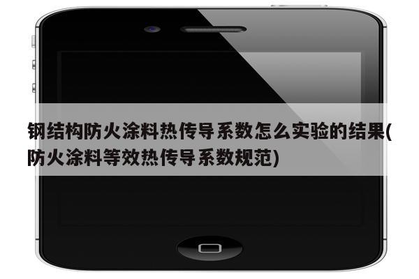 钢结构防火涂料热传导系数怎么实验的结果(防火涂料等效热传导系数规范)