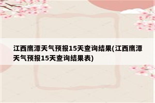 江西鹰潭天气预报15天查询结果(江西鹰潭天气预报15天查询结果表)