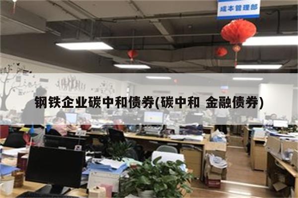 钢铁企业碳中和债券(碳中和 金融债券)