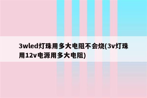 3wled灯珠用多大电阻不会烧(3v灯珠用12v电源用多大电阻)