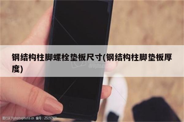 钢结构柱脚螺栓垫板尺寸(钢结构柱脚垫板厚度)