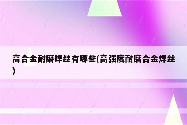 高合金耐磨焊丝有哪些(高强度耐磨合金焊丝)