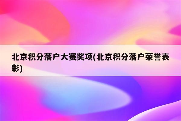 北京积分落户大赛奖项(北京积分落户荣誉表彰)