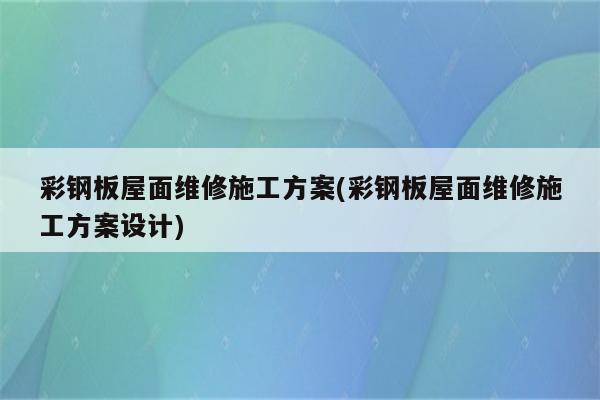 彩钢板屋面维修施工方案(彩钢板屋面维修施工方案设计)