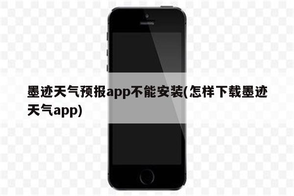 墨迹天气预报app不能安装(怎样下载墨迹天气app)