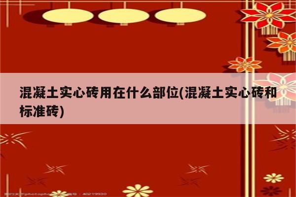 混凝土实心砖用在什么部位(混凝土实心砖和标准砖)