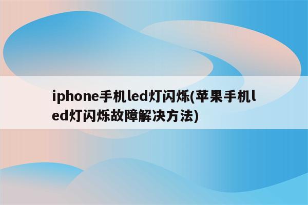 iphone手机led灯闪烁(苹果手机led灯闪烁故障解决方法)