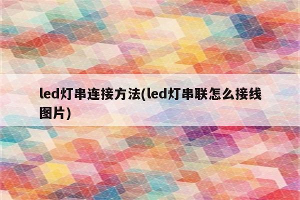 led灯串连接方法(led灯串联怎么接线图片)