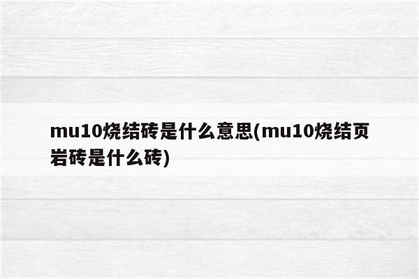 mu10烧结砖是什么意思(mu10烧结页岩砖是什么砖)