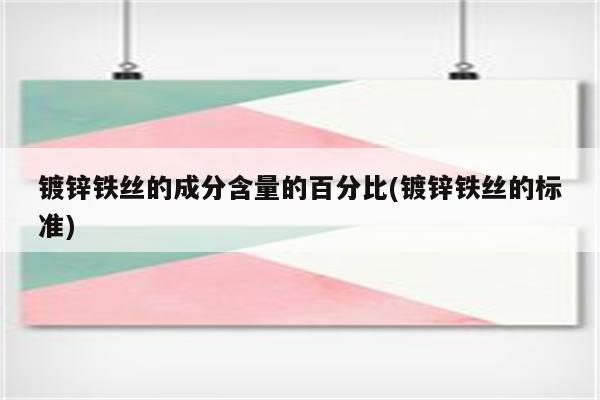 镀锌铁丝的成分含量的百分比(镀锌铁丝的标准)