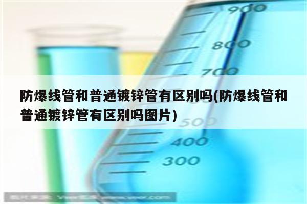 防爆线管和普通镀锌管有区别吗(防爆线管和普通镀锌管有区别吗图片)