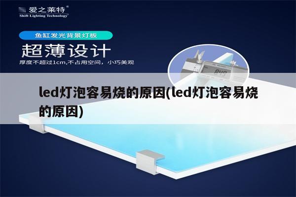 led灯泡容易烧的原因(led灯泡容易烧的原因)