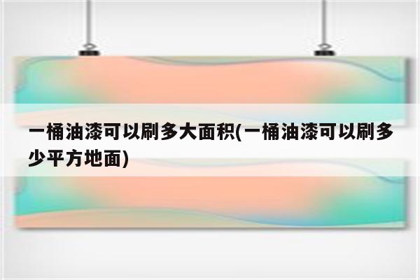 一桶油漆可以刷多大面积(一桶油漆可以刷多少平方地面)