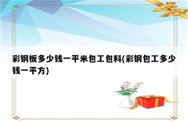 彩钢板多少钱一平米包工包料(彩钢包工多少钱一平方)