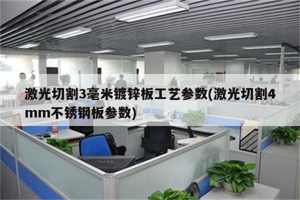 激光切割3毫米镀锌板工艺参数(激光切割4mm不锈钢板参数)