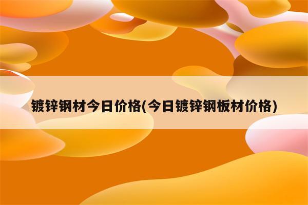 镀锌钢材今日价格(今日镀锌钢板材价格)