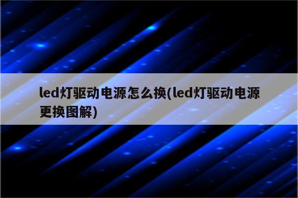 led灯驱动电源怎么换(led灯驱动电源更换图解)