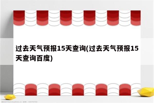 过去天气预报15天查询(过去天气预报15天查询百度)