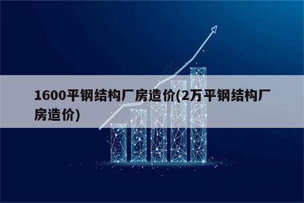 1600平钢结构厂房造价(2万平钢结构厂房造价)