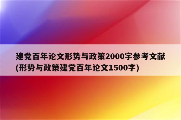 建党百年论文形势与政策2000字参考文献(形势与政策建党百年论文1500字)