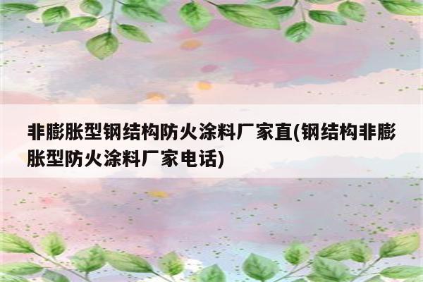 非膨胀型钢结构防火涂料厂家直(钢结构非膨胀型防火涂料厂家电话)