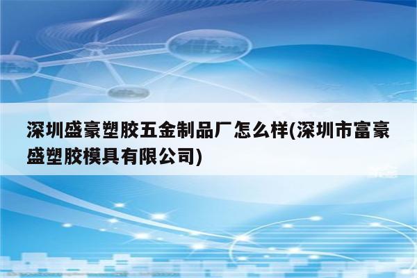 深圳盛豪塑胶五金制品厂怎么样(深圳市富豪盛塑胶模具有限公司)