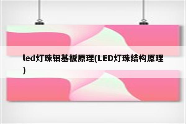 led灯珠铝基板原理(LED灯珠结构原理)