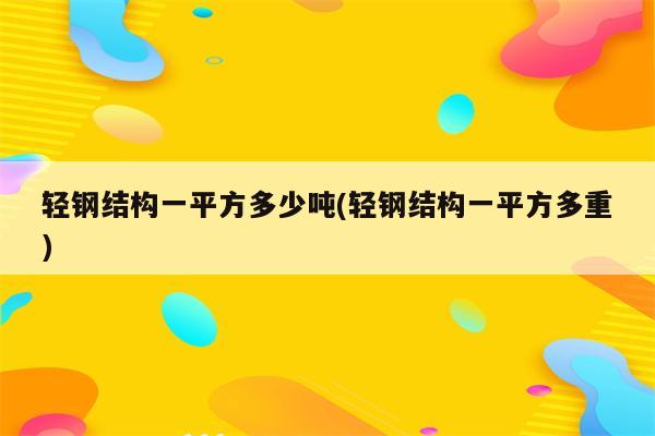 轻钢结构一平方多少吨(轻钢结构一平方多重)