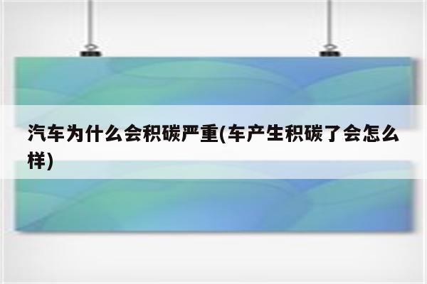 汽车为什么会积碳严重(车产生积碳了会怎么样)