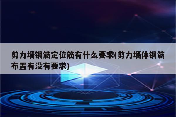 剪力墙钢筋定位筋有什么要求(剪力墙体钢筋布置有没有要求)