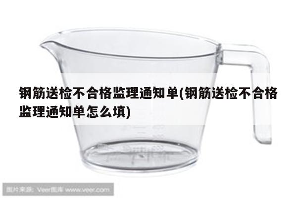 钢筋送检不合格监理通知单(钢筋送检不合格监理通知单怎么填)