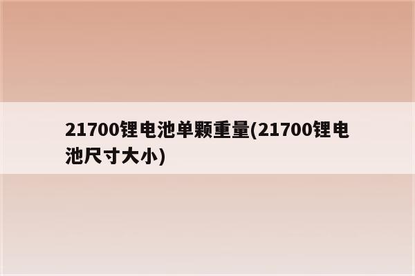 21700锂电池单颗重量(21700锂电池尺寸大小)