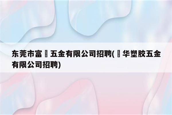 东莞市富燊五金有限公司招聘(燊华塑胶五金有限公司招聘)