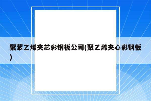 聚苯乙烯夹芯彩钢板公司(聚乙烯夹心彩钢板)