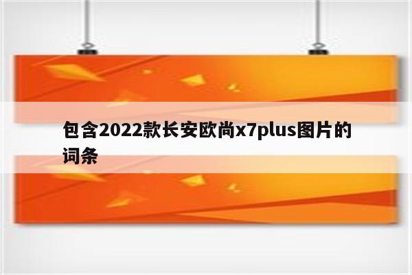 包含2022款长安欧尚x7plus图片的词条