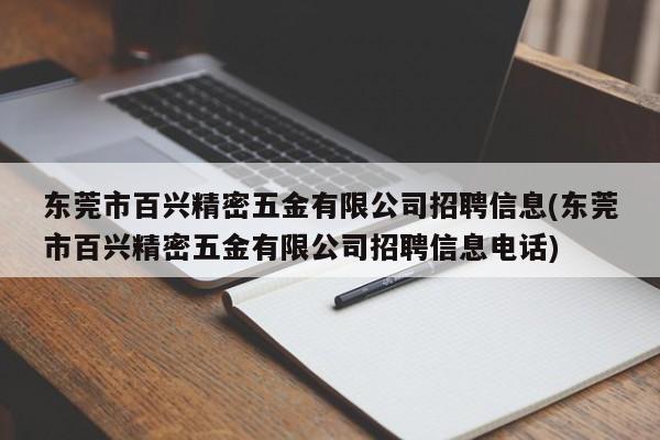 东莞市百兴精密五金有限公司招聘信息(东莞市百兴精密五金有限公司招聘信息电话)