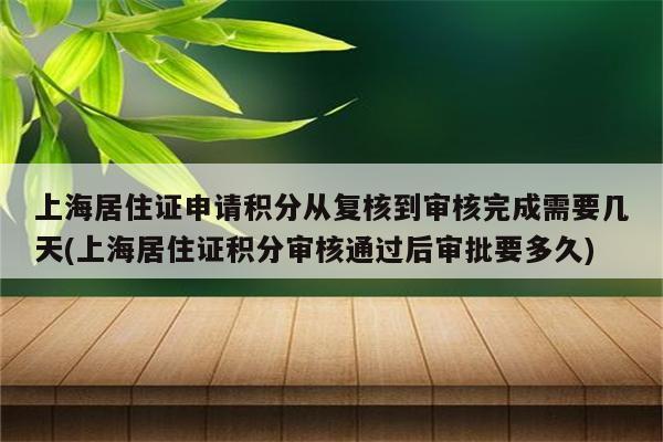 上海居住证申请积分从复核到审核完成需要几天(上海居住证积分审核通过后审批要多久)