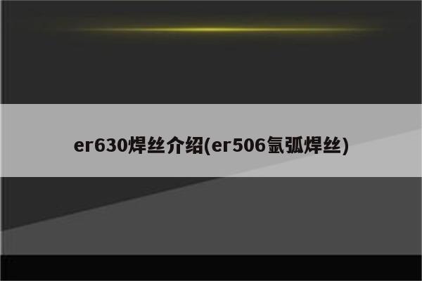 er630焊丝介绍(er506氩弧焊丝)