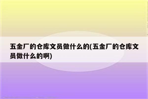 五金厂的仓库文员做什么的(五金厂的仓库文员做什么的啊)